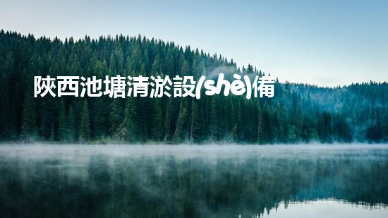 陜西池塘清淤設(shè)備施工單位：揭秘背后的神奇技術(shù)！